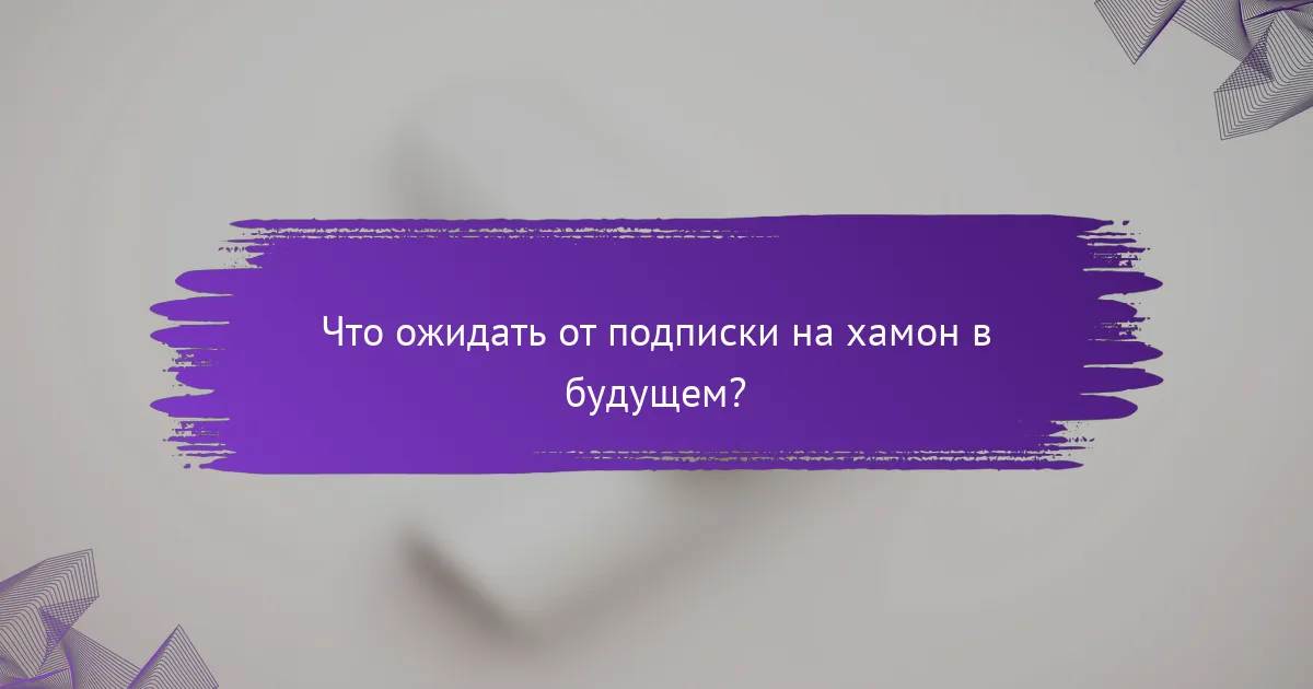 Что ожидать от подписки на хамон в будущем?