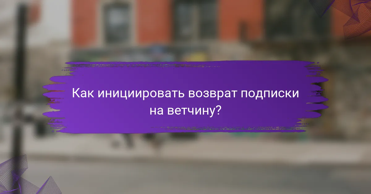 Как инициировать возврат подписки на ветчину?