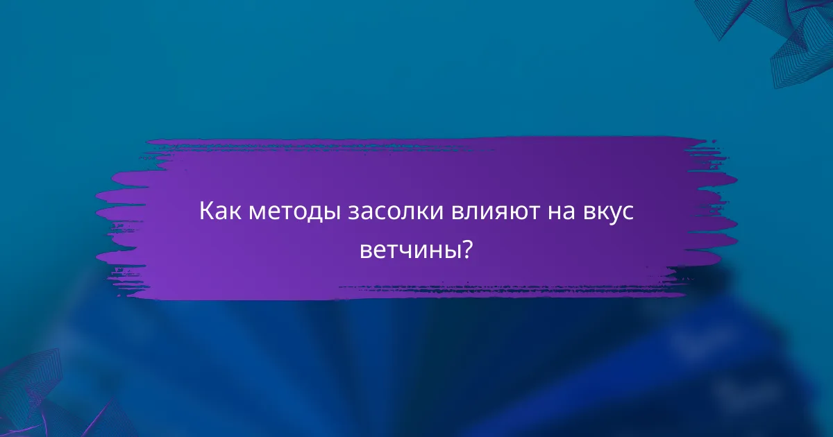 Как методы засолки влияют на вкус ветчины?