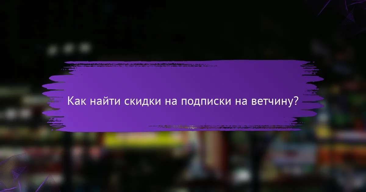 Как найти скидки на подписки на ветчину?