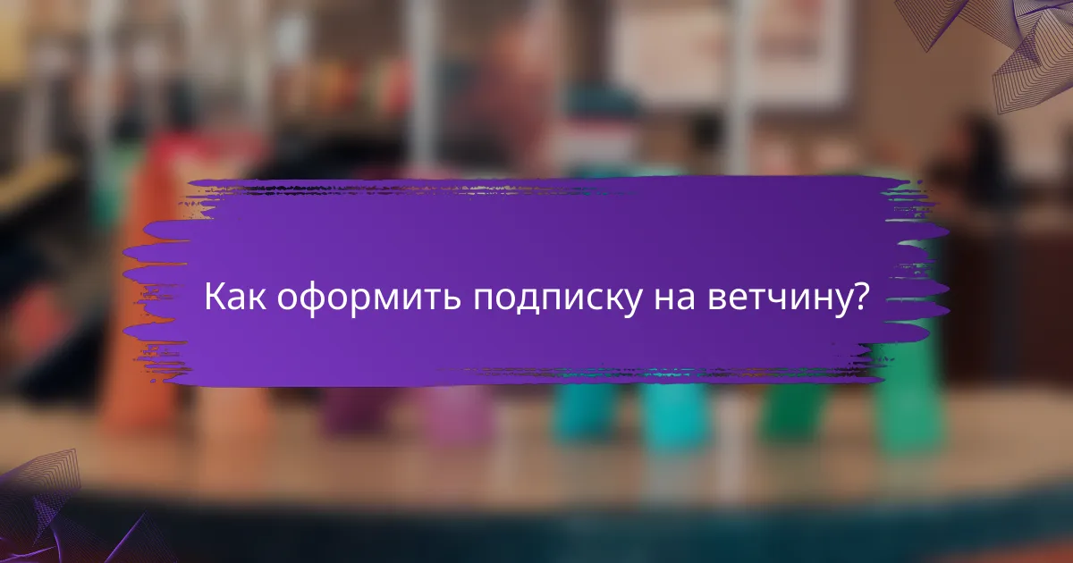 Как оформить подписку на ветчину?