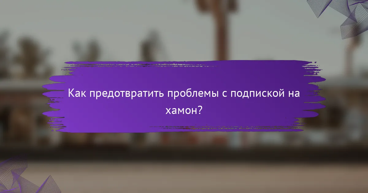 Как предотвратить проблемы с подпиской на хамон?