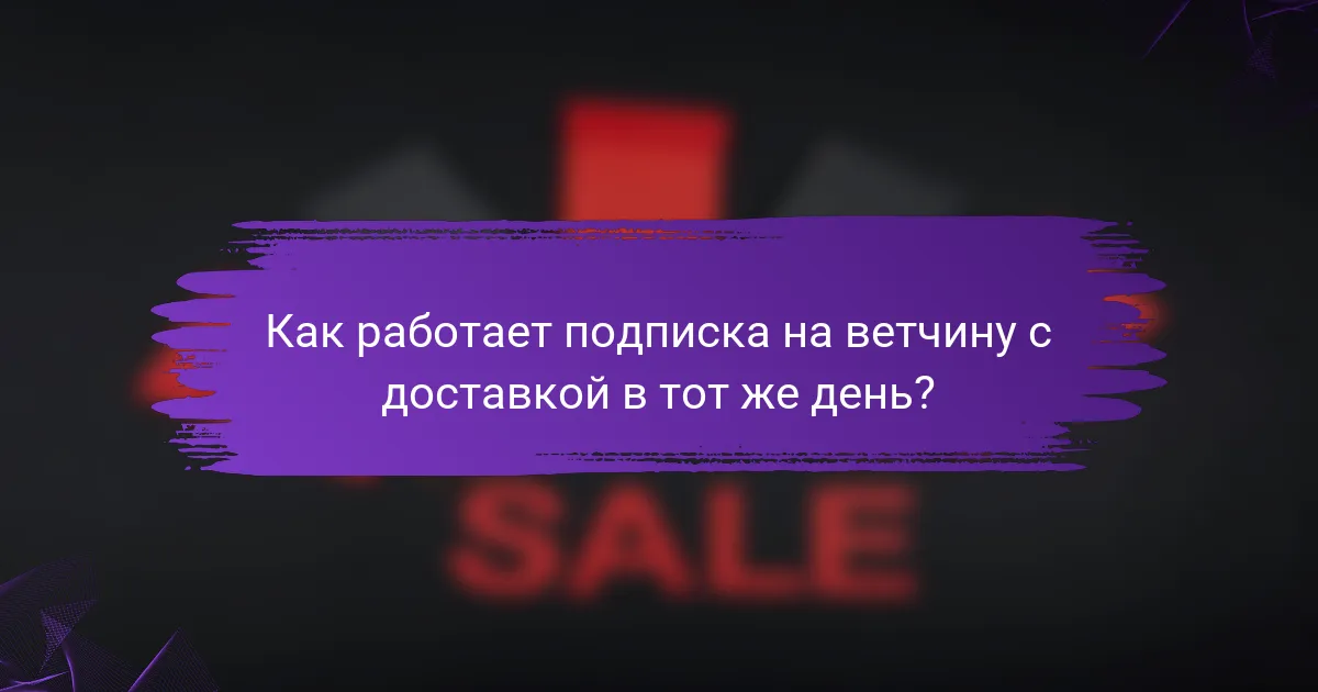 Как работает подписка на ветчину с доставкой в тот же день?