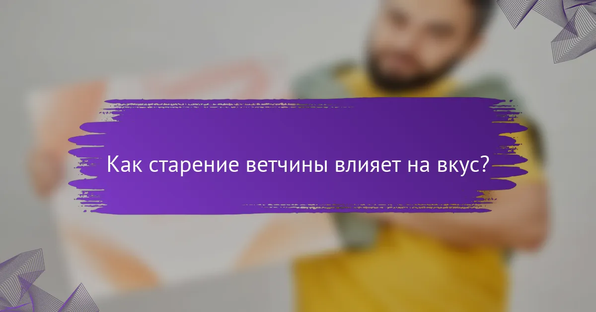 Как старение ветчины влияет на вкус?