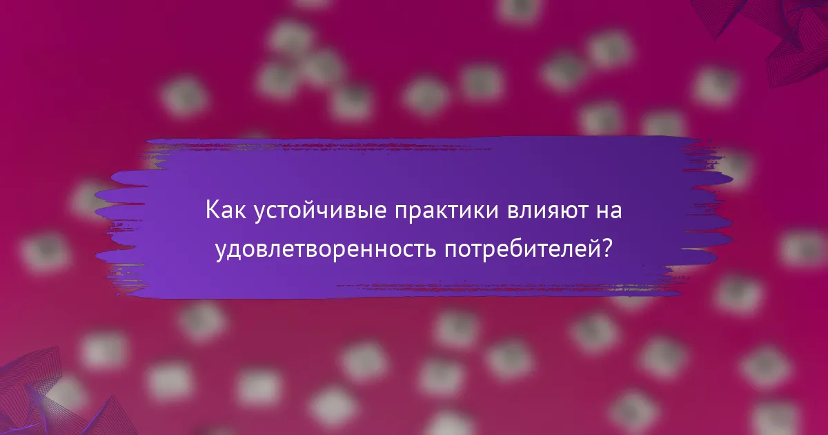 Как устойчивые практики влияют на удовлетворенность потребителей?