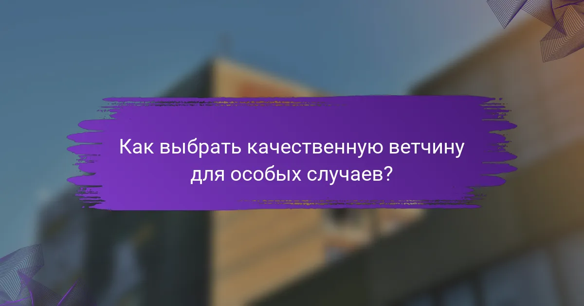 Как выбрать качественную ветчину для особых случаев?