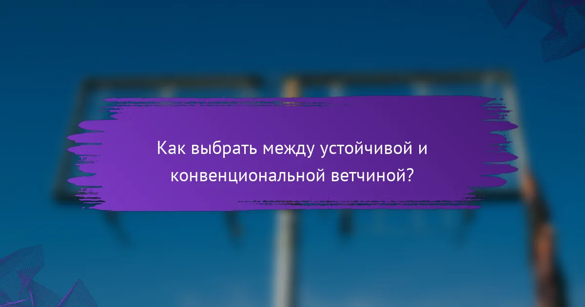 Как выбрать между устойчивой и конвенциональной ветчиной?