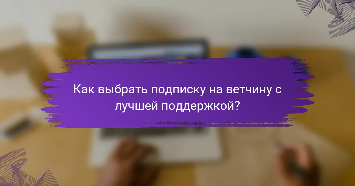 Как выбрать подписку на ветчину с лучшей поддержкой?