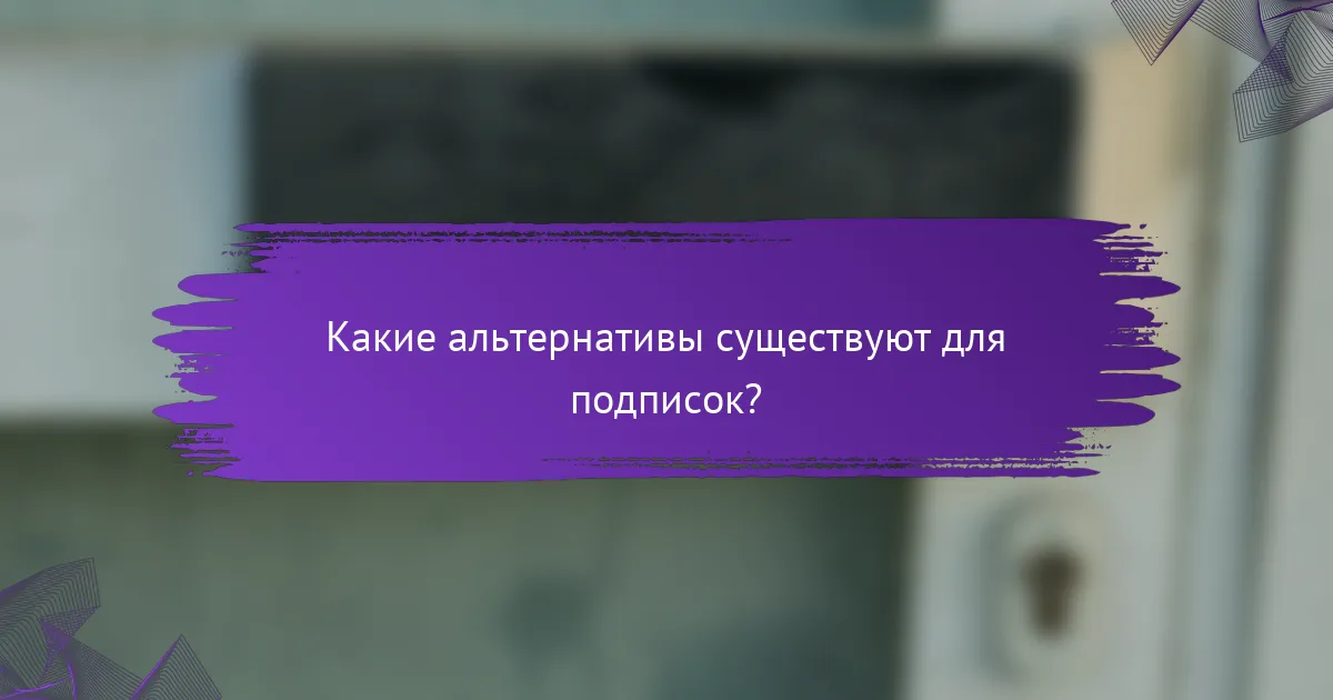 Какие альтернативы существуют для подписок?