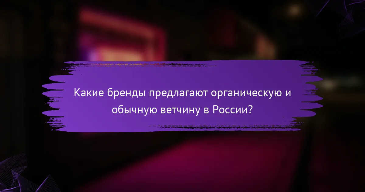 Какие бренды предлагают органическую и обычную ветчину в России?
