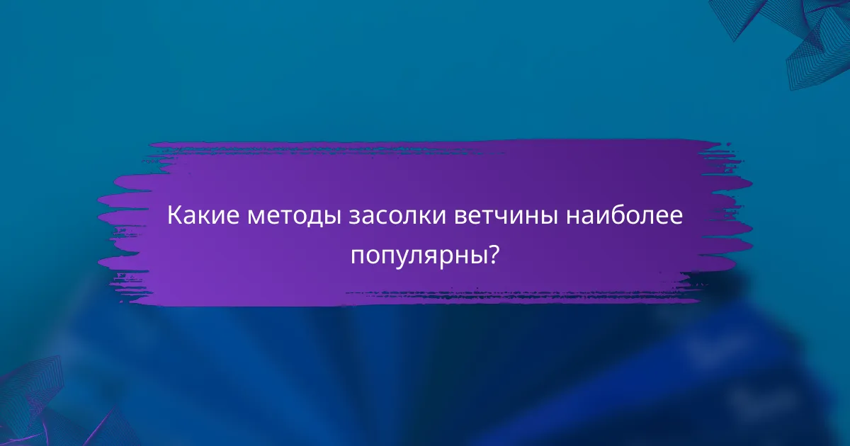 Какие методы засолки ветчины наиболее популярны?