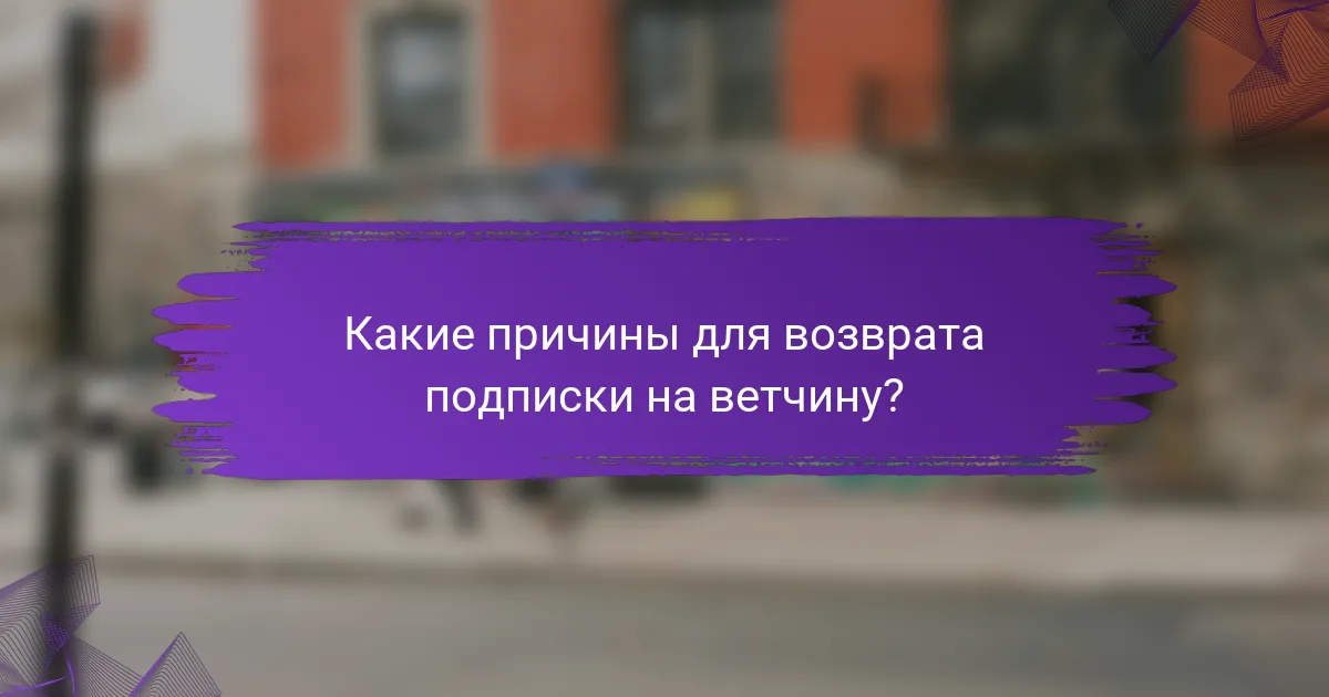 Какие причины для возврата подписки на ветчину?