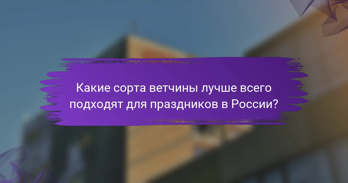 Какие сорта ветчины лучше всего подходят для праздников в России?