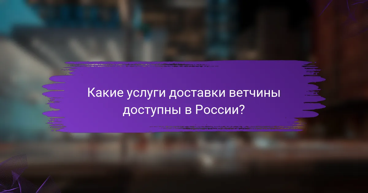 Какие услуги доставки ветчины доступны в России?