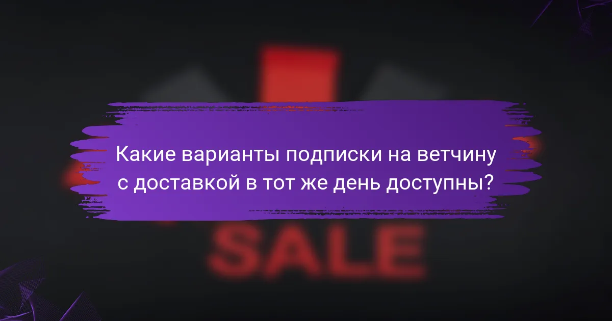 Какие варианты подписки на ветчину с доставкой в тот же день доступны?