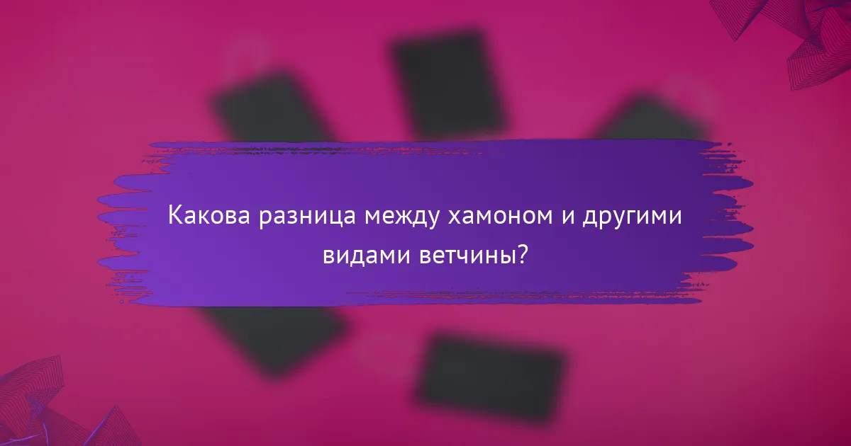 Какова разница между хамоном и другими видами ветчины?