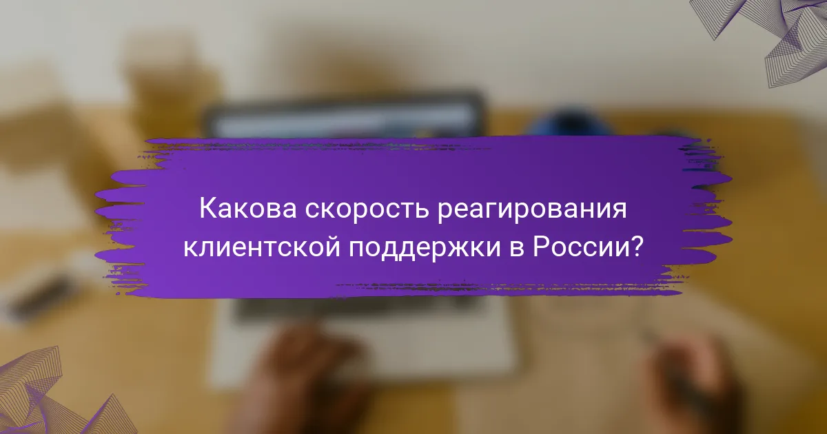 Какова скорость реагирования клиентской поддержки в России?