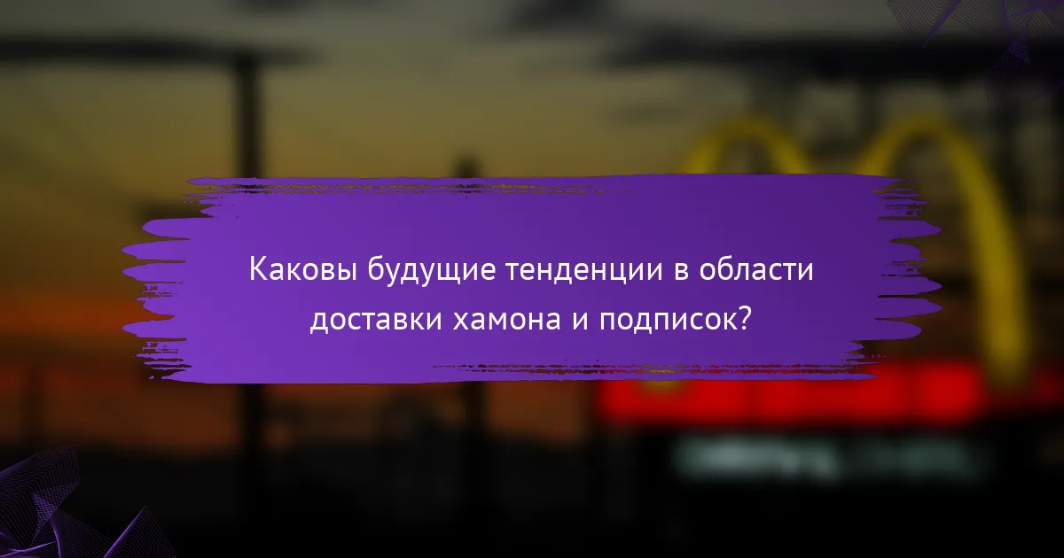 Каковы будущие тенденции в области доставки хамона и подписок?