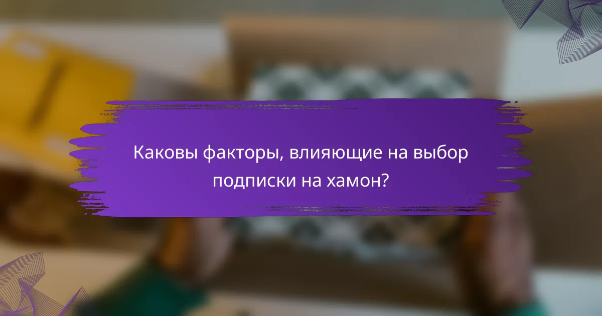 Каковы факторы, влияющие на выбор подписки на хамон?