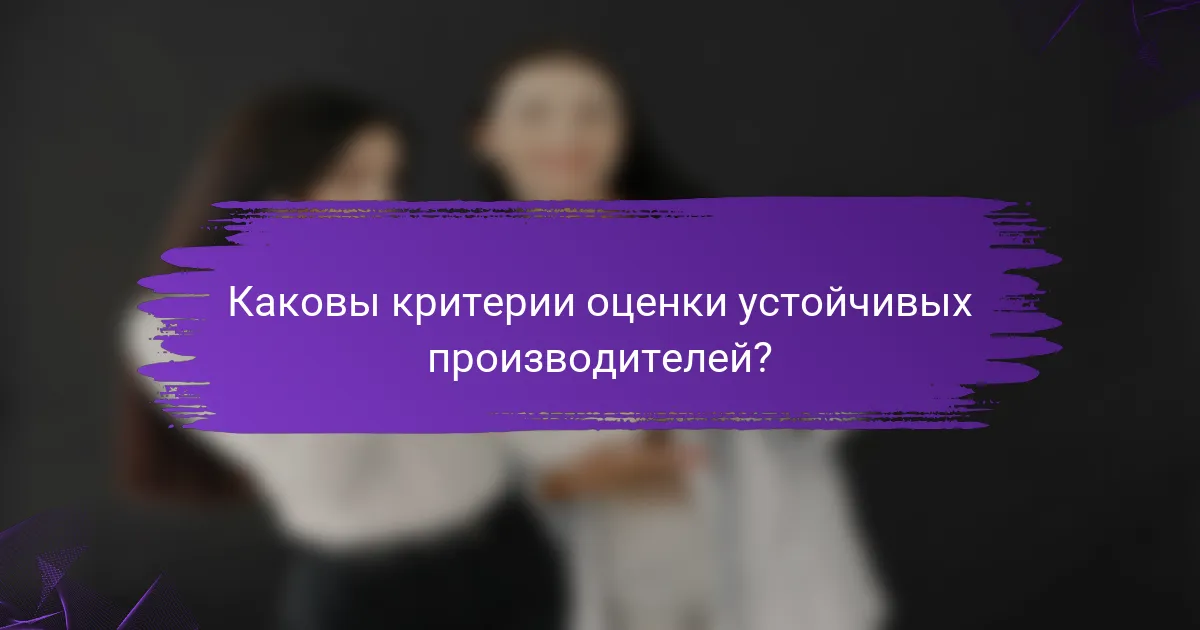 Каковы критерии оценки устойчивых производителей?