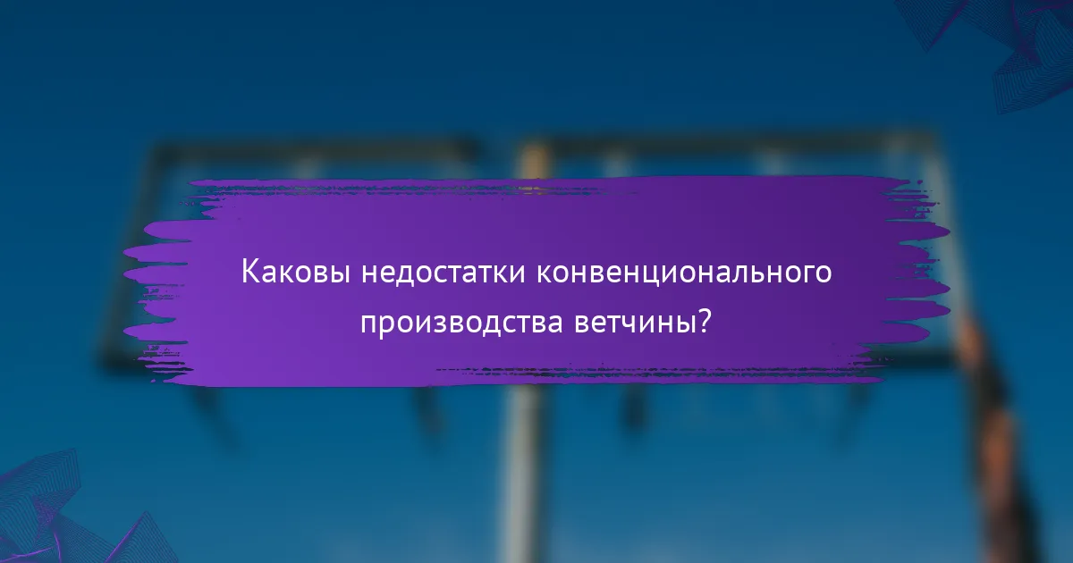 Каковы недостатки конвенционального производства ветчины?