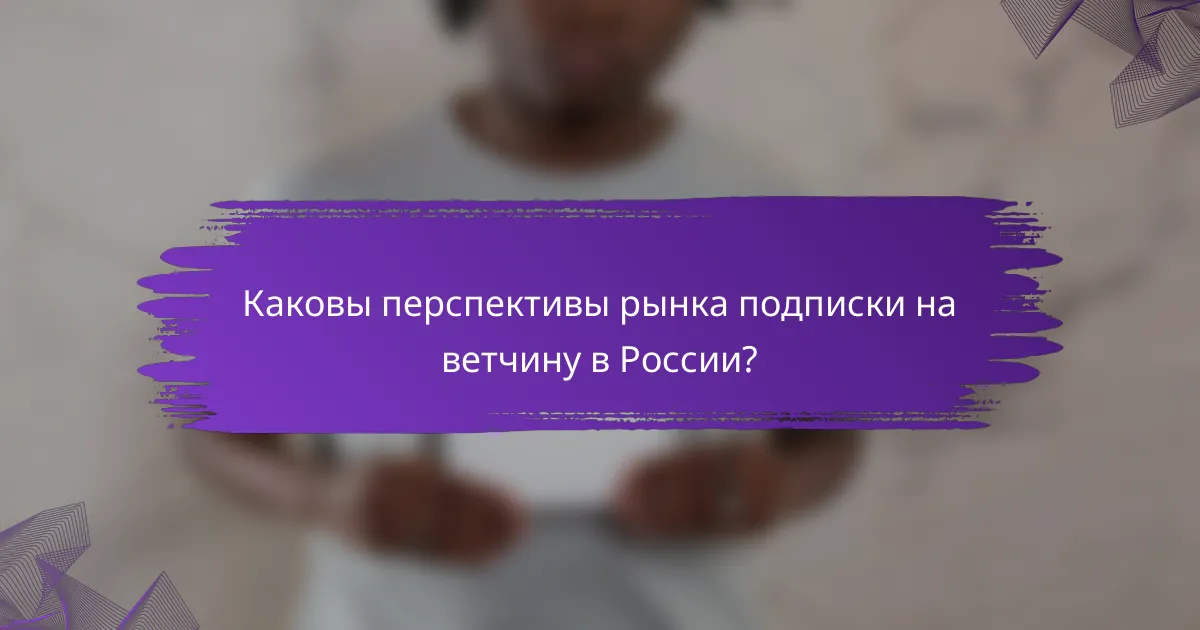 Каковы перспективы рынка подписки на ветчину в России?