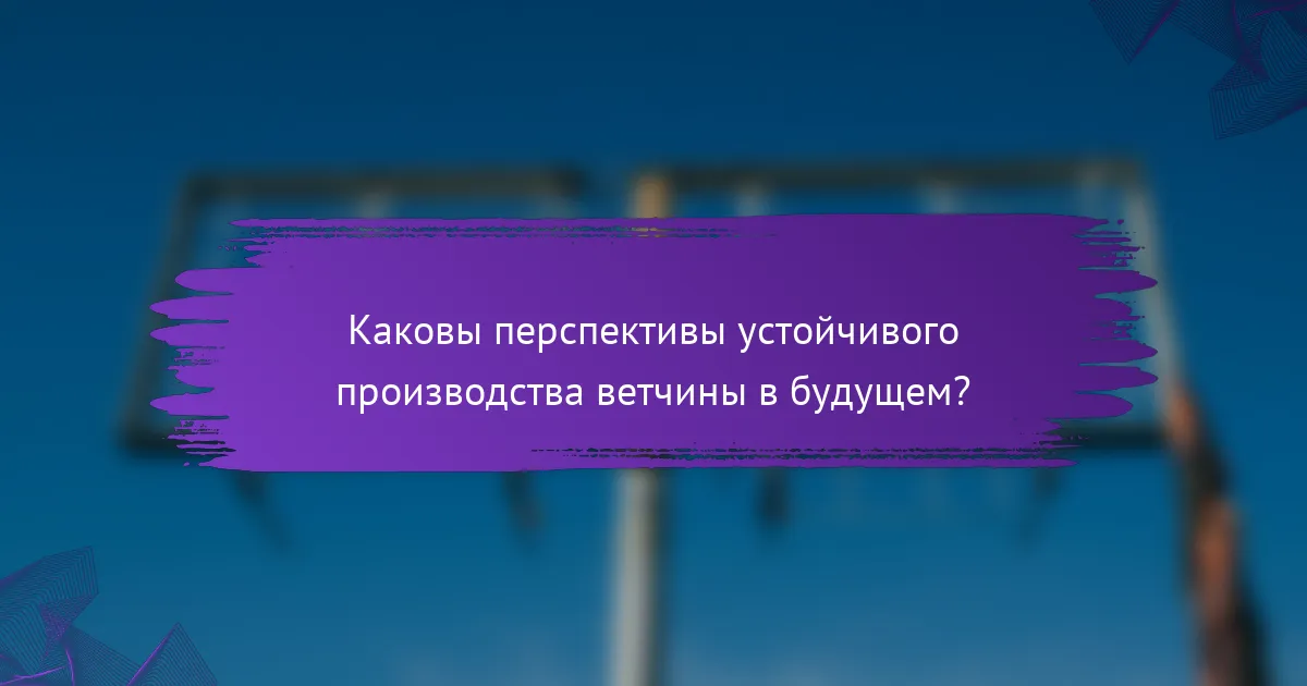 Каковы перспективы устойчивого производства ветчины в будущем?