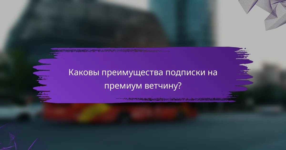 Каковы преимущества подписки на премиум ветчину?