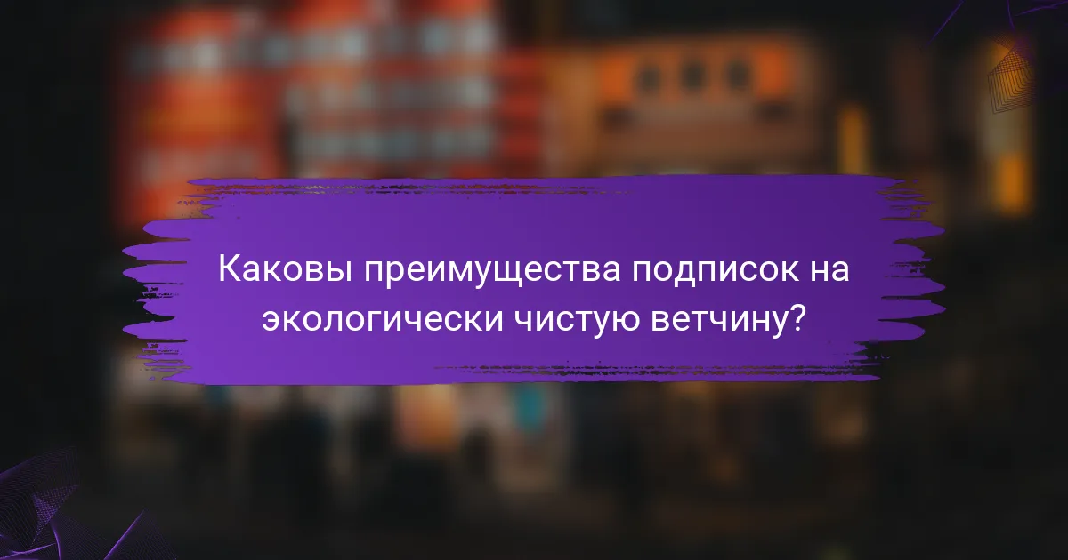Каковы преимущества подписок на экологически чистую ветчину?