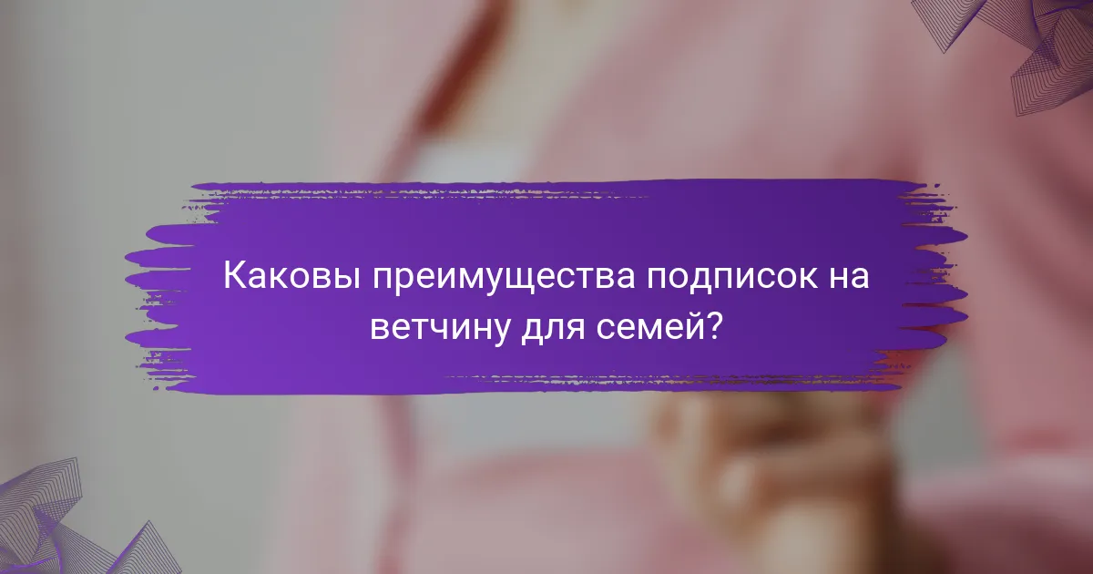 Каковы преимущества подписок на ветчину для семей?
