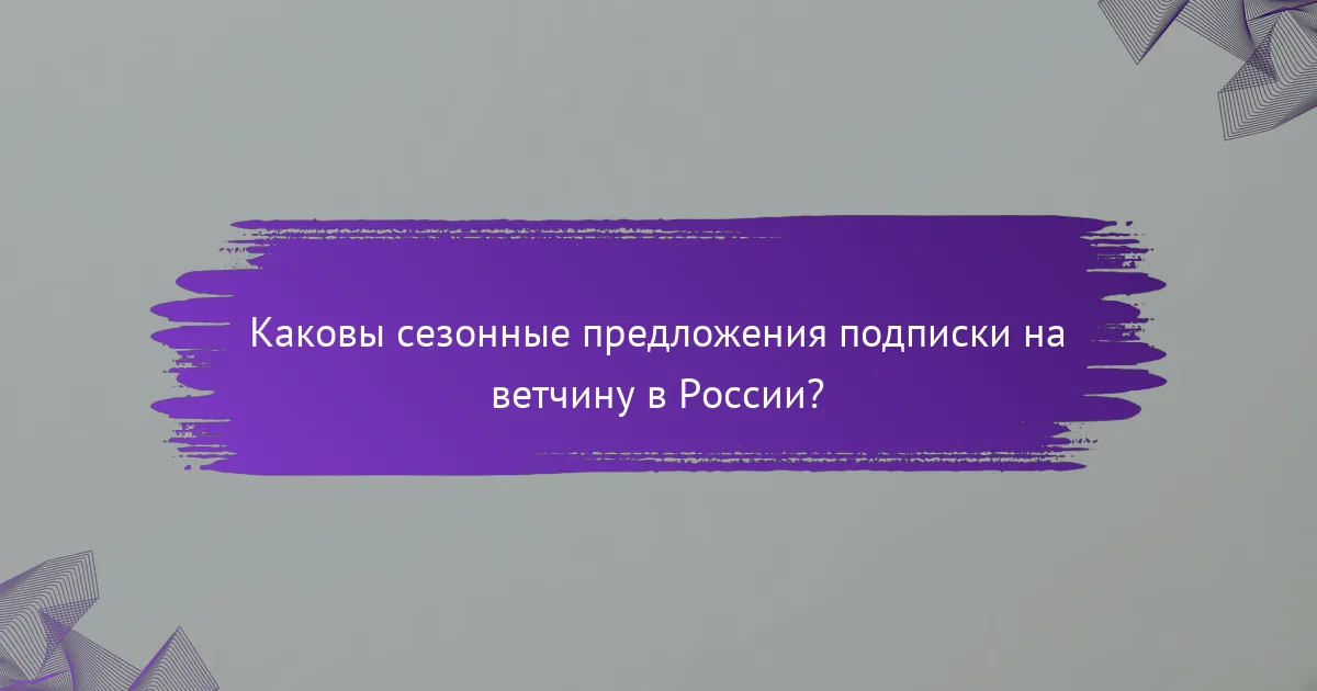 Каковы сезонные предложения подписки на ветчину в России?