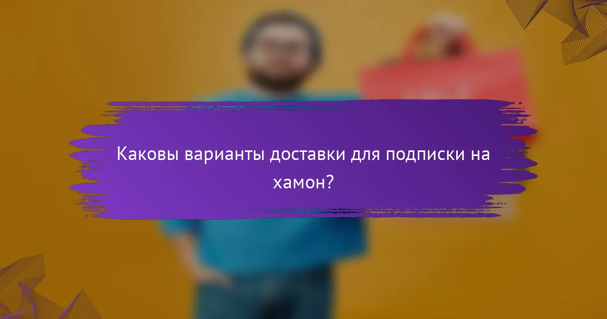 Каковы варианты доставки для подписки на хамон?